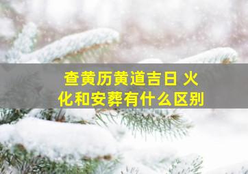 查黄历黄道吉日 火化和安葬有什么区别